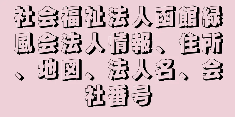 社会福祉法人函館緑風会法人情報、住所、地図、法人名、会社番号