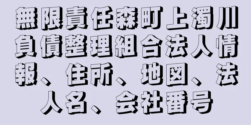 無限責任森町上濁川負債整理組合法人情報、住所、地図、法人名、会社番号