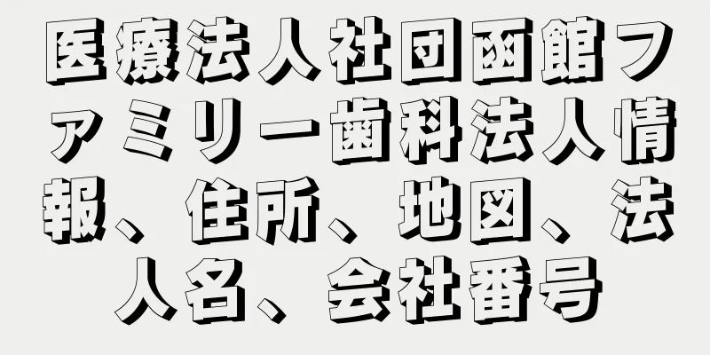 医療法人社団函館ファミリー歯科法人情報、住所、地図、法人名、会社番号