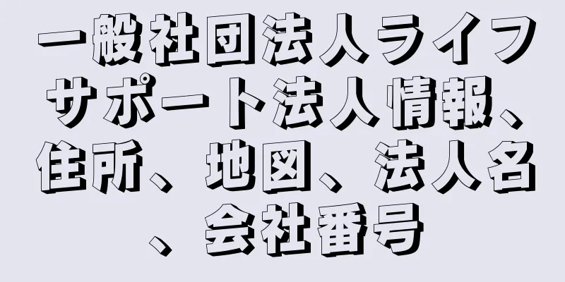 一般社団法人ライフサポート法人情報、住所、地図、法人名、会社番号