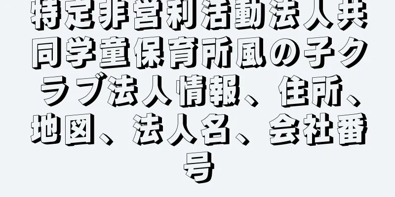 特定非営利活動法人共同学童保育所風の子クラブ法人情報、住所、地図、法人名、会社番号