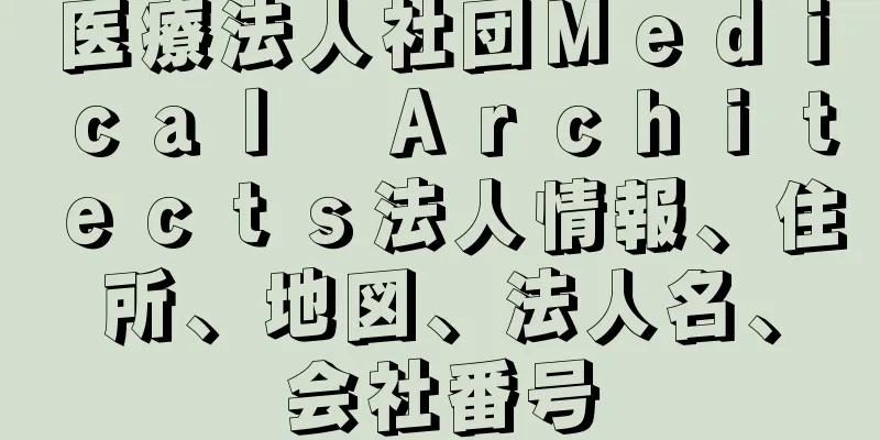 医療法人社団Ｍｅｄｉｃａｌ　Ａｒｃｈｉｔｅｃｔｓ法人情報、住所、地図、法人名、会社番号