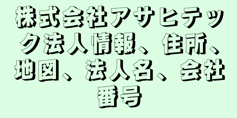 株式会社アサヒテック法人情報、住所、地図、法人名、会社番号