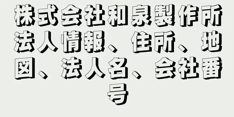 株式会社和泉製作所法人情報、住所、地図、法人名、会社番号