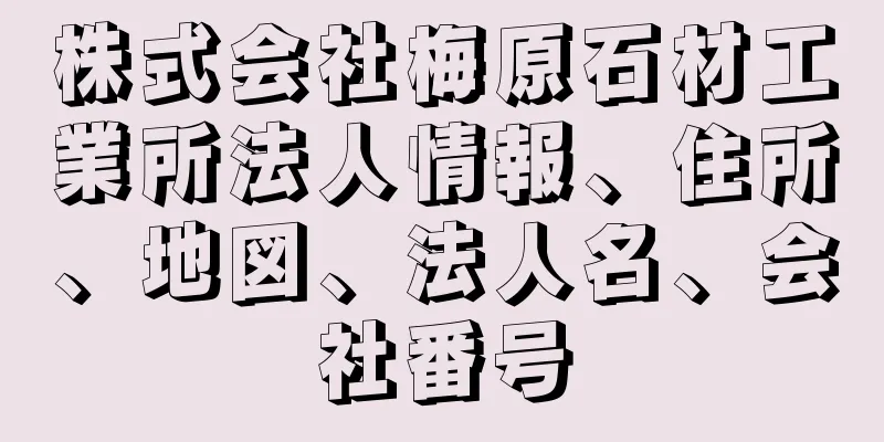 株式会社梅原石材工業所法人情報、住所、地図、法人名、会社番号