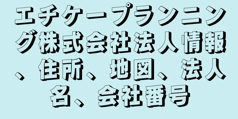 エチケープランニング株式会社法人情報、住所、地図、法人名、会社番号