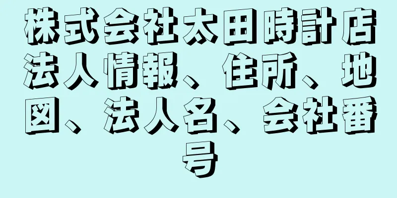 株式会社太田時計店法人情報、住所、地図、法人名、会社番号