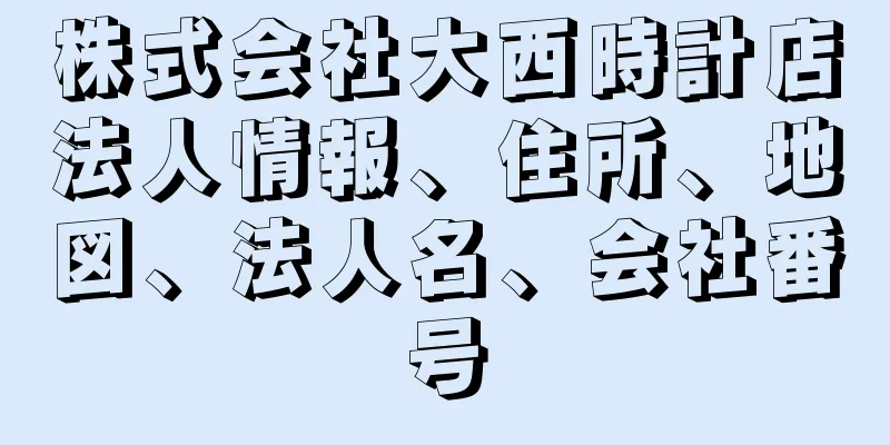 株式会社大西時計店法人情報、住所、地図、法人名、会社番号