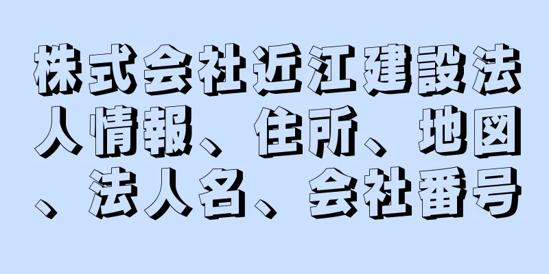 株式会社近江建設法人情報、住所、地図、法人名、会社番号