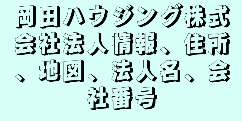 岡田ハウジング株式会社法人情報、住所、地図、法人名、会社番号