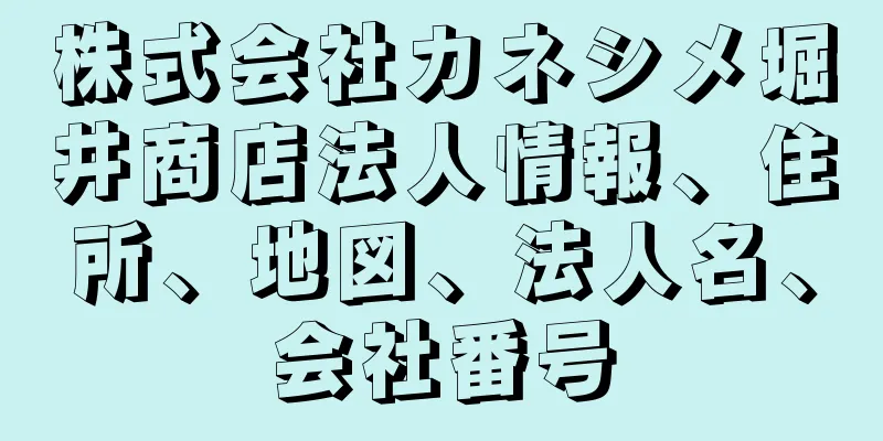 株式会社カネシメ堀井商店法人情報、住所、地図、法人名、会社番号