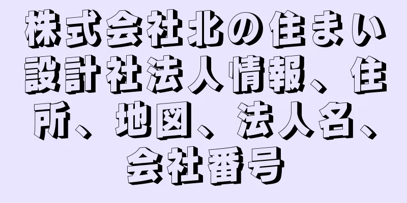 株式会社北の住まい設計社法人情報、住所、地図、法人名、会社番号