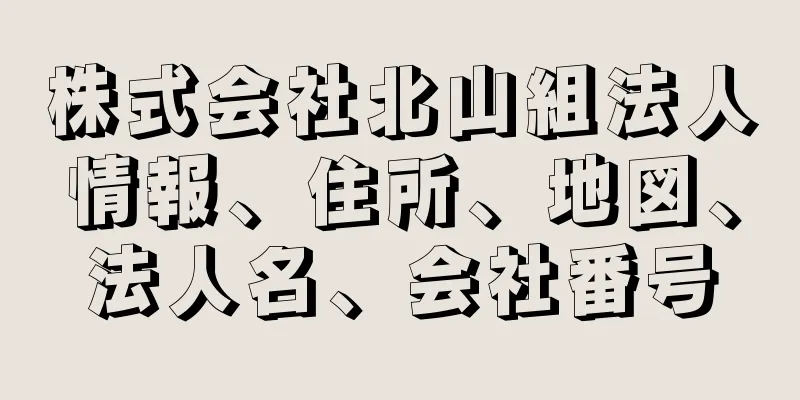 株式会社北山組法人情報、住所、地図、法人名、会社番号