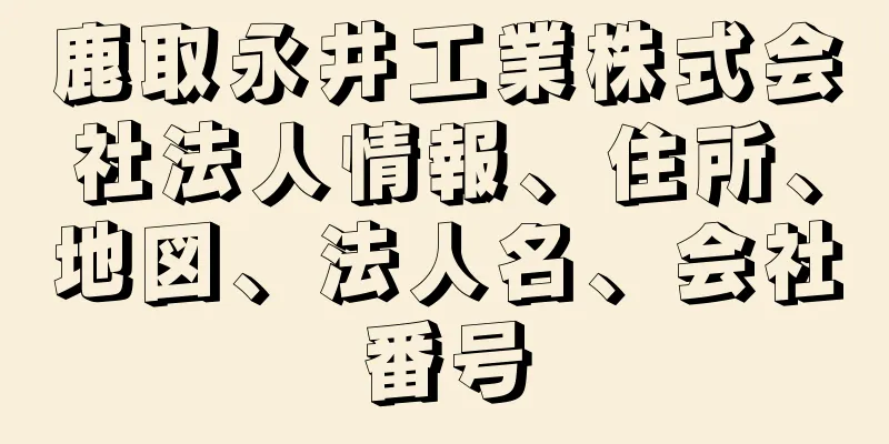 鹿取永井工業株式会社法人情報、住所、地図、法人名、会社番号