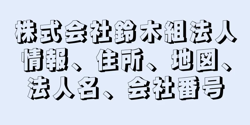 株式会社鈴木組法人情報、住所、地図、法人名、会社番号