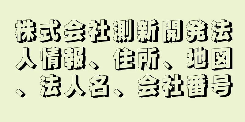 株式会社測新開発法人情報、住所、地図、法人名、会社番号