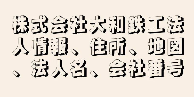 株式会社大和鉄工法人情報、住所、地図、法人名、会社番号