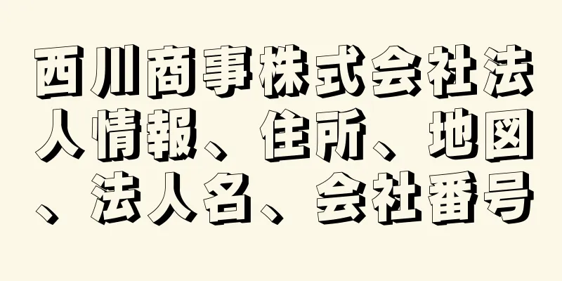 西川商事株式会社法人情報、住所、地図、法人名、会社番号