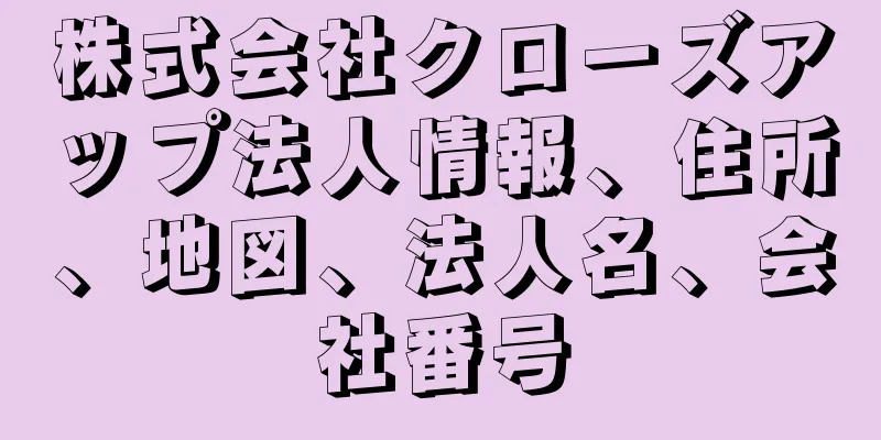 株式会社クローズアップ法人情報、住所、地図、法人名、会社番号