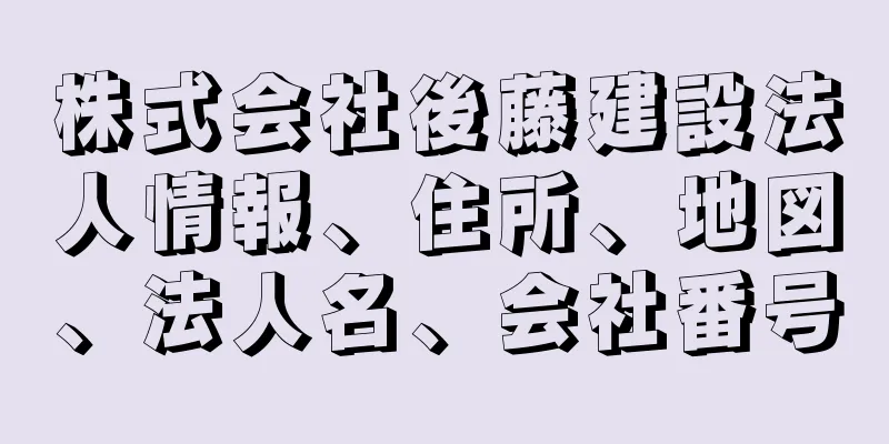 株式会社後藤建設法人情報、住所、地図、法人名、会社番号