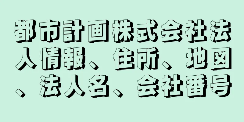 都市計画株式会社法人情報、住所、地図、法人名、会社番号