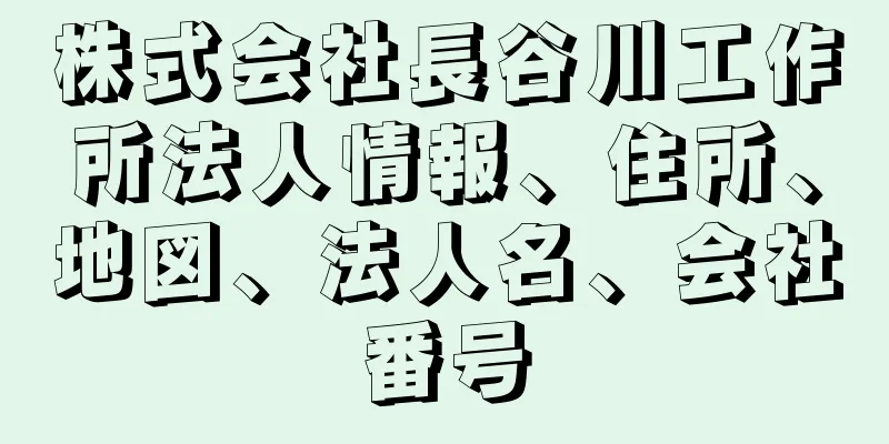 株式会社長谷川工作所法人情報、住所、地図、法人名、会社番号