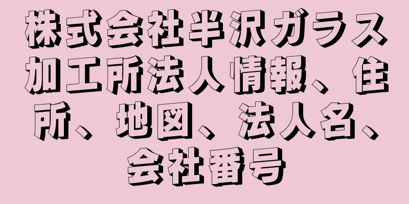 株式会社半沢ガラス加工所法人情報、住所、地図、法人名、会社番号