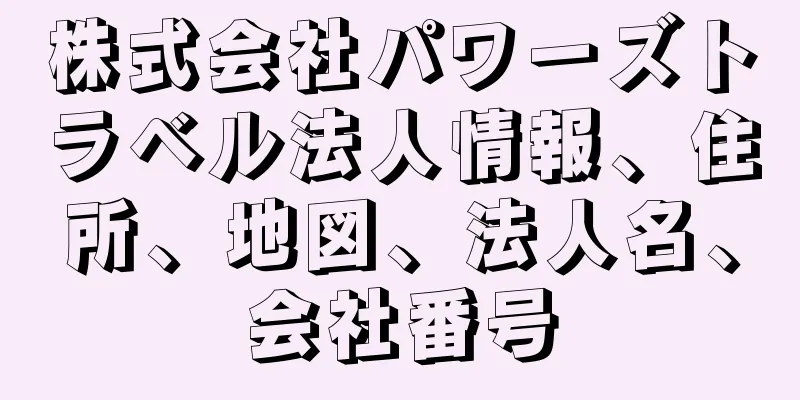 株式会社パワーズトラベル法人情報、住所、地図、法人名、会社番号