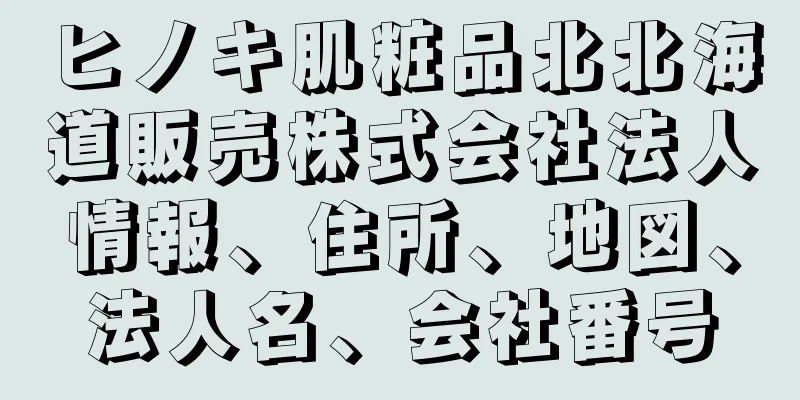 ヒノキ肌粧品北北海道販売株式会社法人情報、住所、地図、法人名、会社番号
