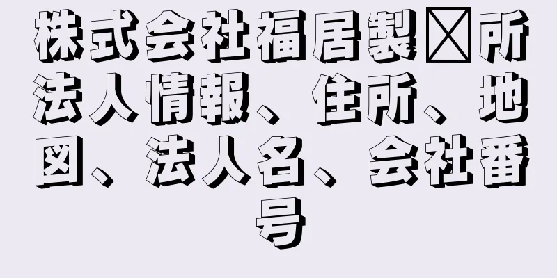 株式会社福居製饀所法人情報、住所、地図、法人名、会社番号