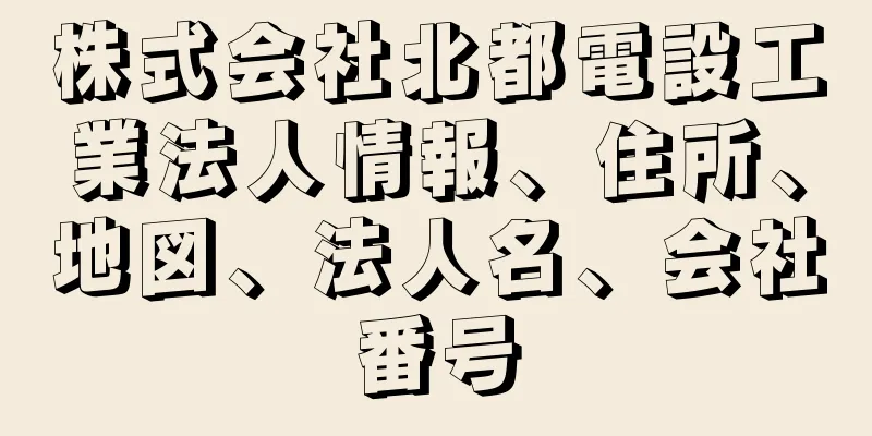 株式会社北都電設工業法人情報、住所、地図、法人名、会社番号