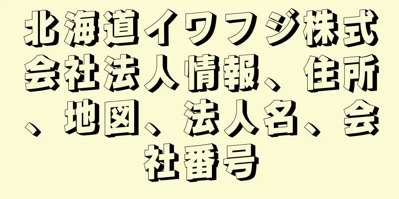 北海道イワフジ株式会社法人情報、住所、地図、法人名、会社番号