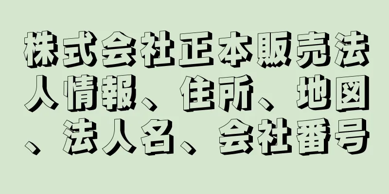 株式会社正本販売法人情報、住所、地図、法人名、会社番号