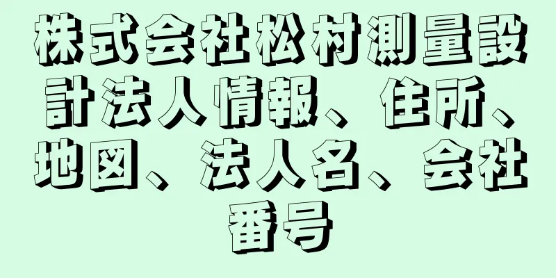 株式会社松村測量設計法人情報、住所、地図、法人名、会社番号