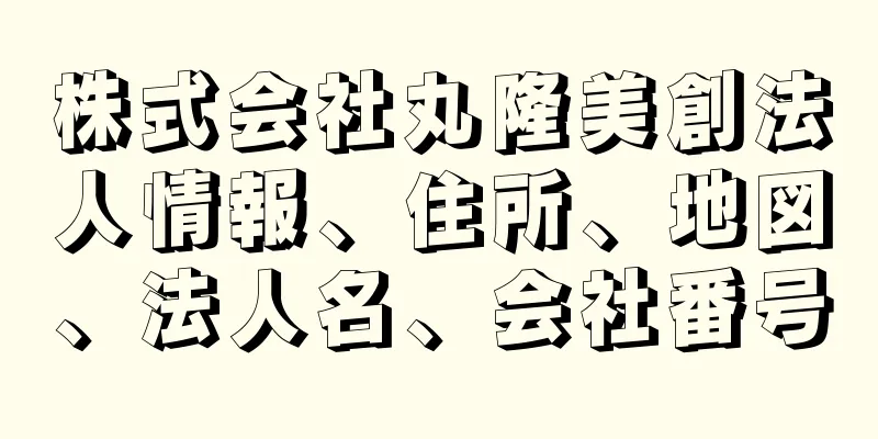 株式会社丸隆美創法人情報、住所、地図、法人名、会社番号