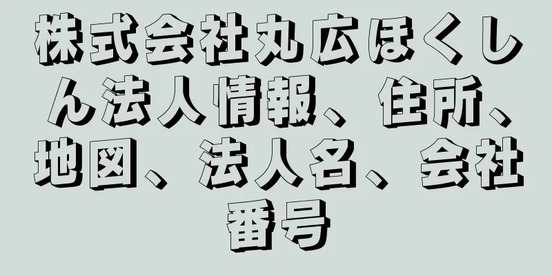 株式会社丸広ほくしん法人情報、住所、地図、法人名、会社番号