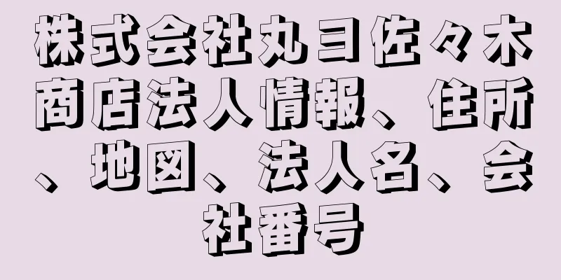 株式会社丸ヨ佐々木商店法人情報、住所、地図、法人名、会社番号