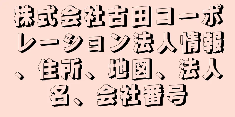 株式会社古田コーポレーション法人情報、住所、地図、法人名、会社番号