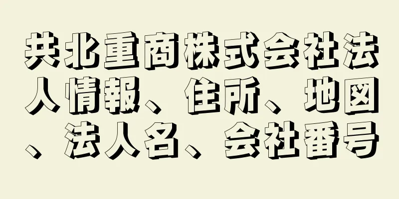 共北重商株式会社法人情報、住所、地図、法人名、会社番号