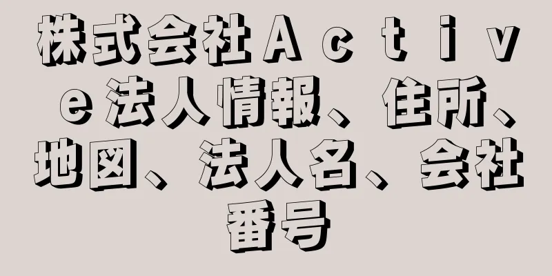 株式会社Ａｃｔｉｖｅ法人情報、住所、地図、法人名、会社番号