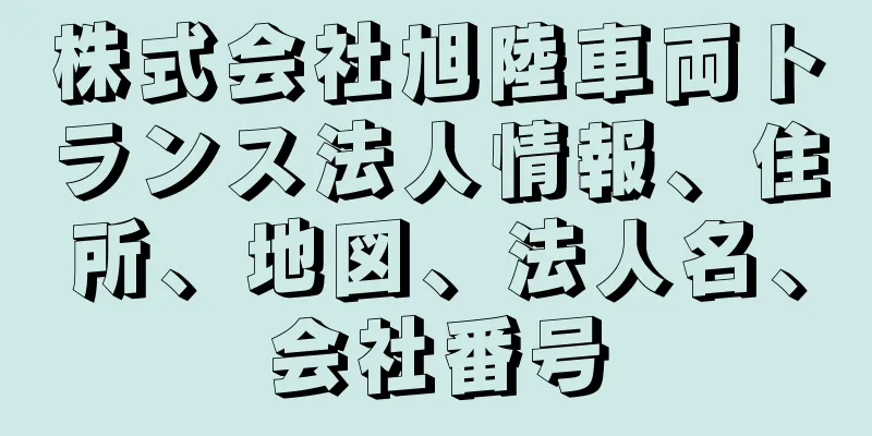 株式会社旭陸車両トランス法人情報、住所、地図、法人名、会社番号