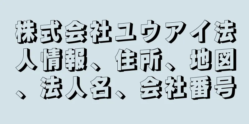 株式会社ユウアイ法人情報、住所、地図、法人名、会社番号