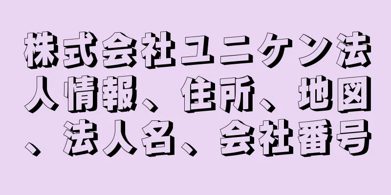 株式会社ユニケン法人情報、住所、地図、法人名、会社番号