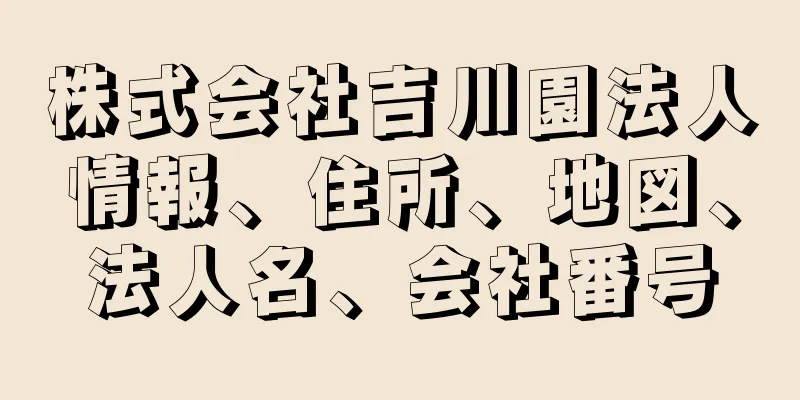 株式会社吉川園法人情報、住所、地図、法人名、会社番号