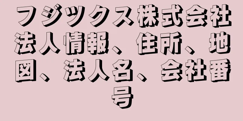 フジツクス株式会社法人情報、住所、地図、法人名、会社番号