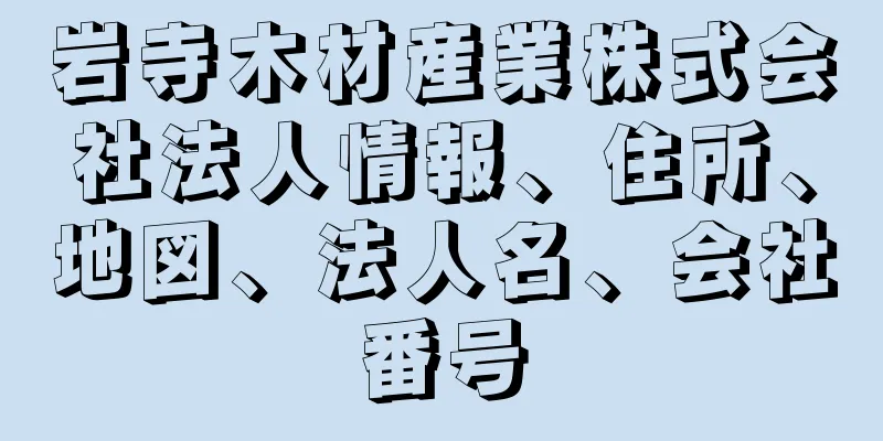 岩寺木材産業株式会社法人情報、住所、地図、法人名、会社番号