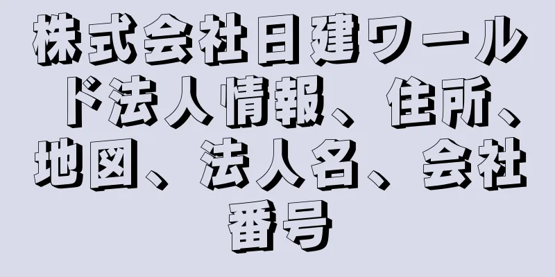 株式会社日建ワールド法人情報、住所、地図、法人名、会社番号