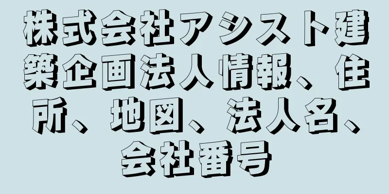 株式会社アシスト建築企画法人情報、住所、地図、法人名、会社番号
