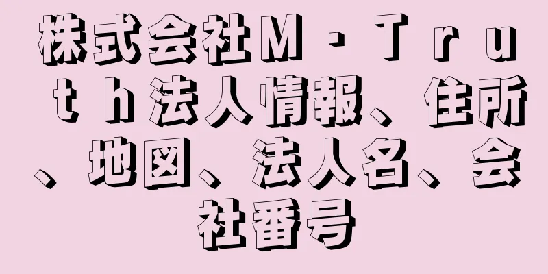 株式会社Ｍ・Ｔｒｕｔｈ法人情報、住所、地図、法人名、会社番号