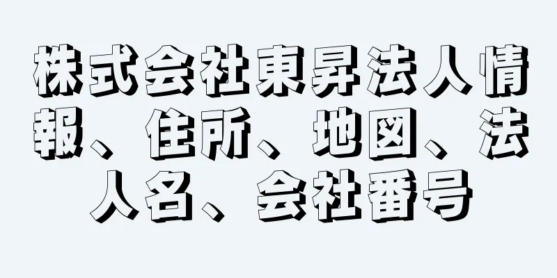 株式会社東昇法人情報、住所、地図、法人名、会社番号